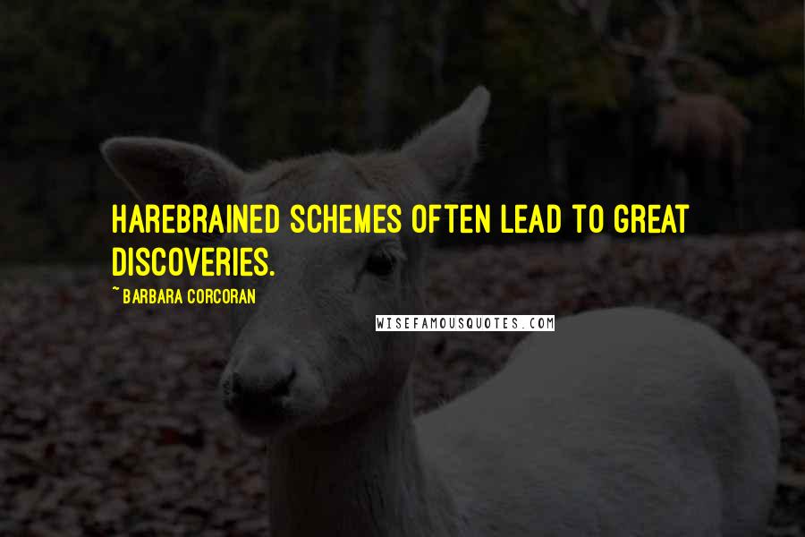 Barbara Corcoran Quotes: Harebrained schemes often lead to great discoveries.