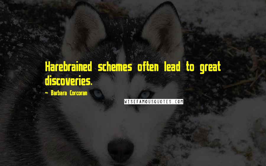 Barbara Corcoran Quotes: Harebrained schemes often lead to great discoveries.