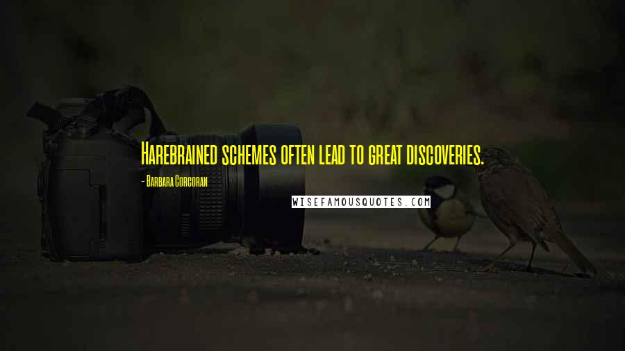 Barbara Corcoran Quotes: Harebrained schemes often lead to great discoveries.