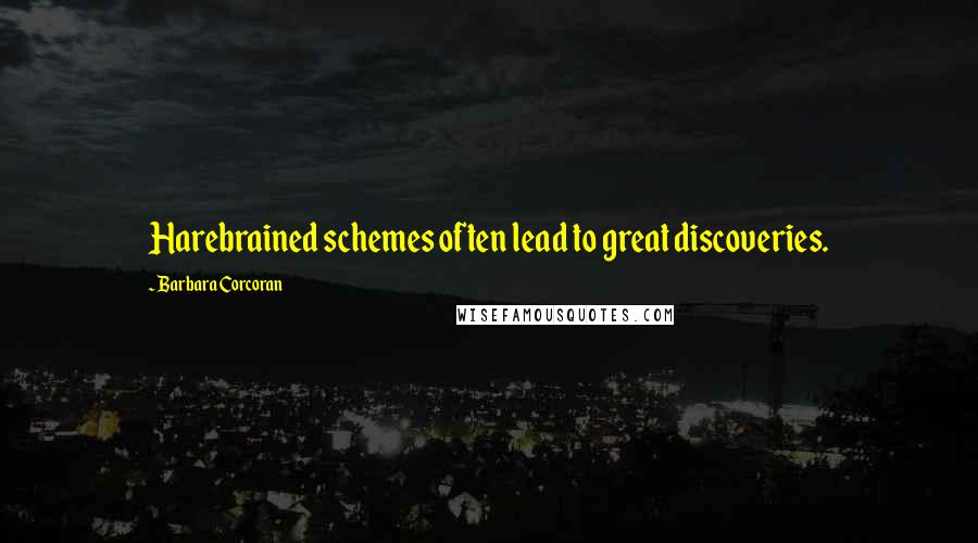 Barbara Corcoran Quotes: Harebrained schemes often lead to great discoveries.