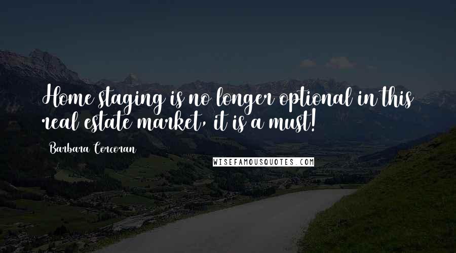 Barbara Corcoran Quotes: Home staging is no longer optional in this real estate market, it is a must!