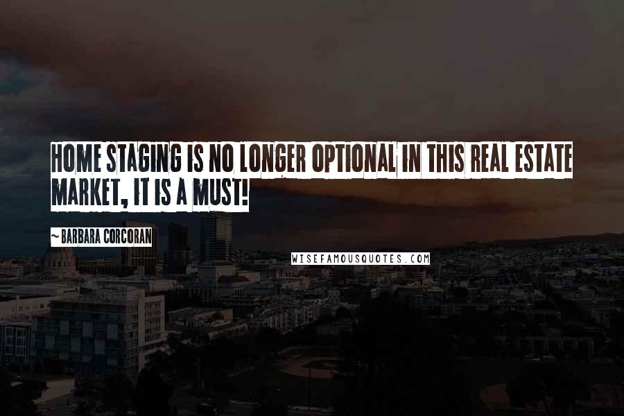 Barbara Corcoran Quotes: Home staging is no longer optional in this real estate market, it is a must!