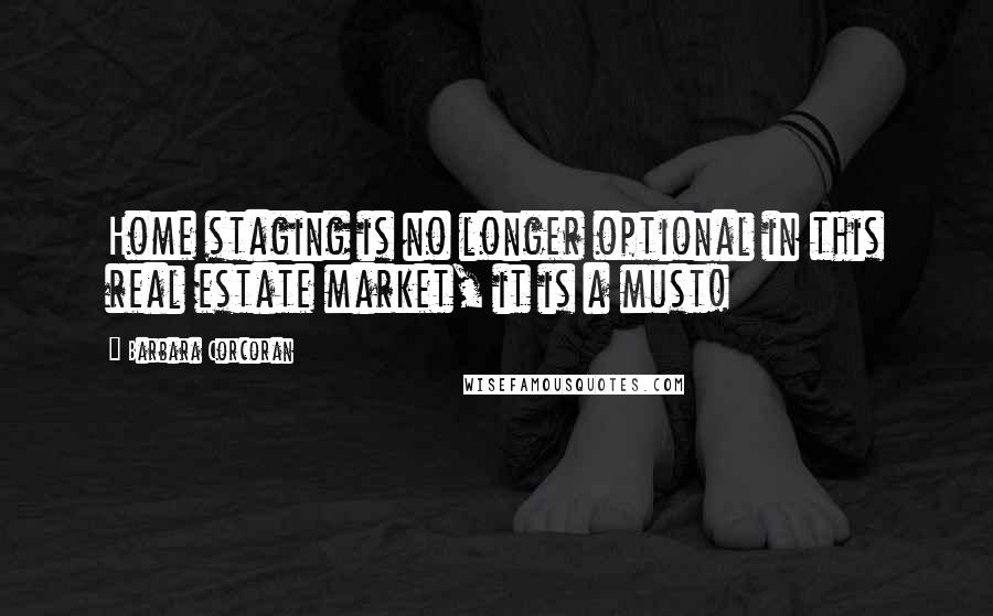 Barbara Corcoran Quotes: Home staging is no longer optional in this real estate market, it is a must!