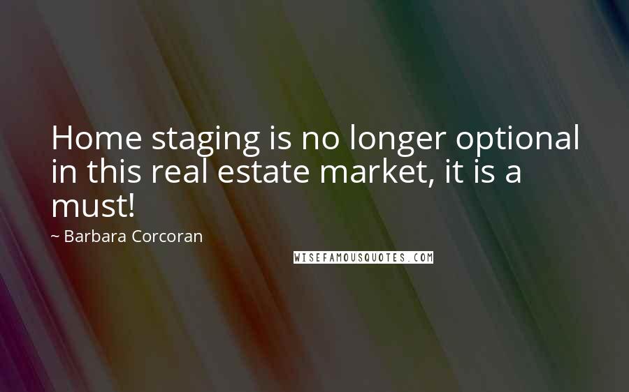 Barbara Corcoran Quotes: Home staging is no longer optional in this real estate market, it is a must!