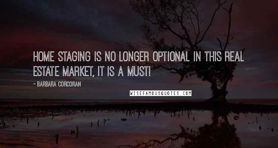 Barbara Corcoran Quotes: Home staging is no longer optional in this real estate market, it is a must!