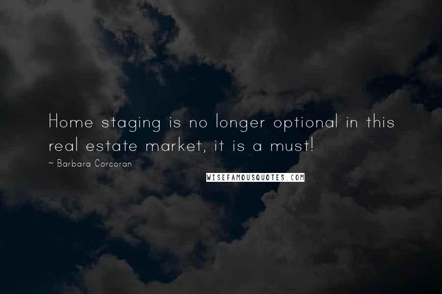 Barbara Corcoran Quotes: Home staging is no longer optional in this real estate market, it is a must!