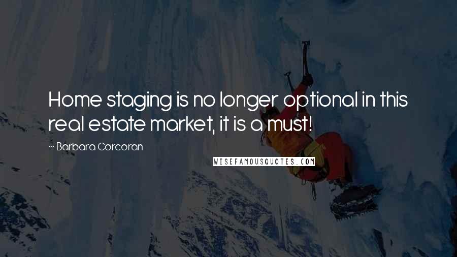 Barbara Corcoran Quotes: Home staging is no longer optional in this real estate market, it is a must!