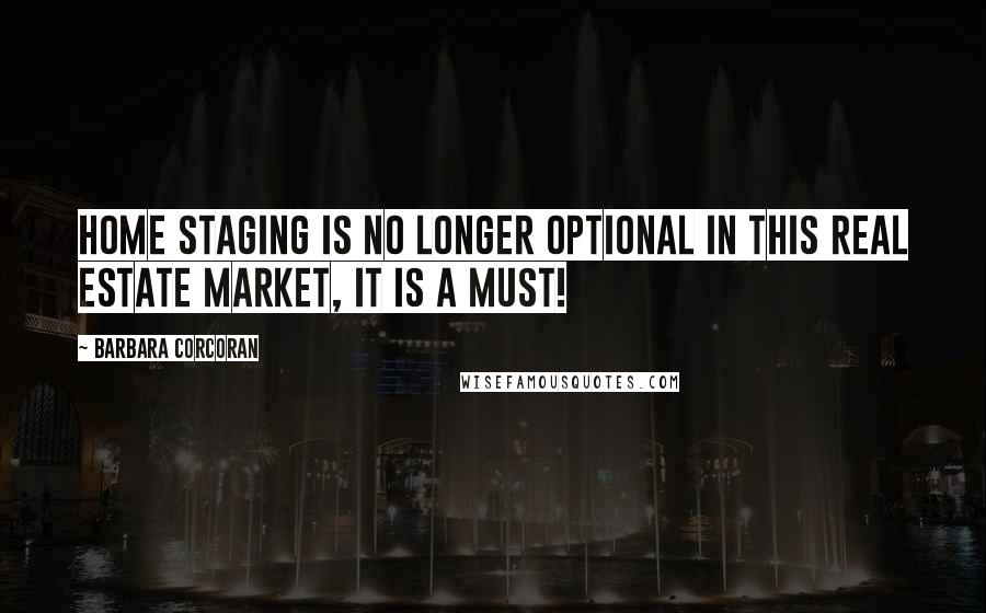 Barbara Corcoran Quotes: Home staging is no longer optional in this real estate market, it is a must!