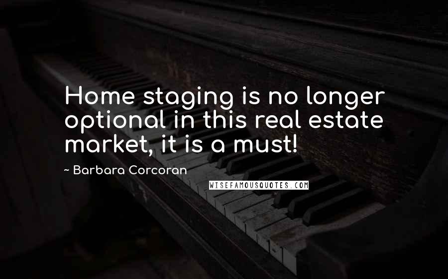 Barbara Corcoran Quotes: Home staging is no longer optional in this real estate market, it is a must!