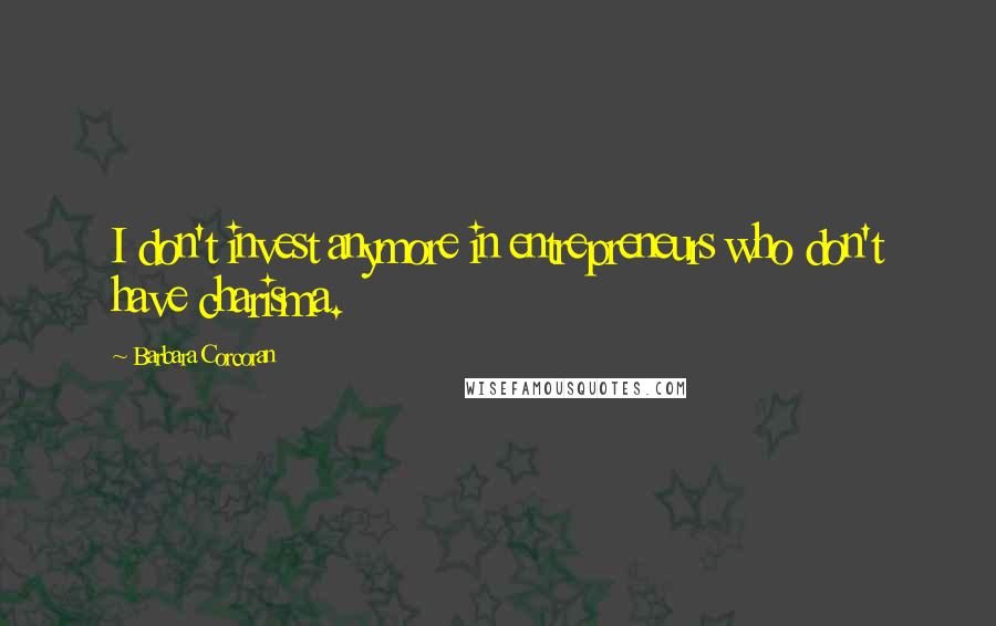 Barbara Corcoran Quotes: I don't invest anymore in entrepreneurs who don't have charisma.