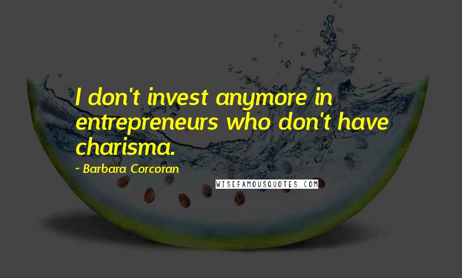 Barbara Corcoran Quotes: I don't invest anymore in entrepreneurs who don't have charisma.