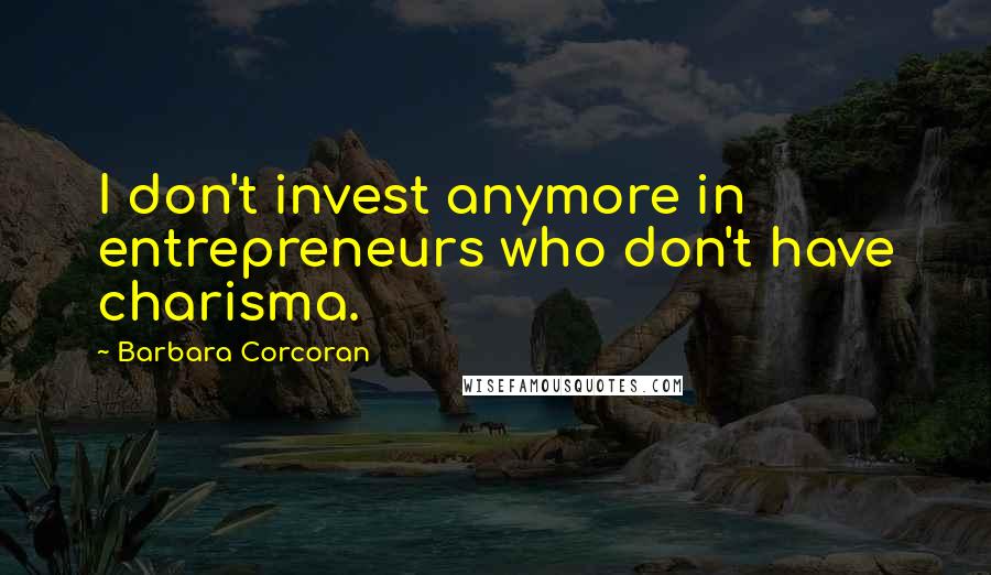 Barbara Corcoran Quotes: I don't invest anymore in entrepreneurs who don't have charisma.