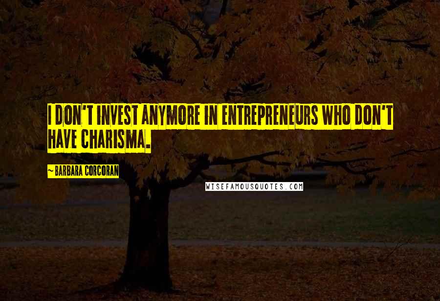 Barbara Corcoran Quotes: I don't invest anymore in entrepreneurs who don't have charisma.