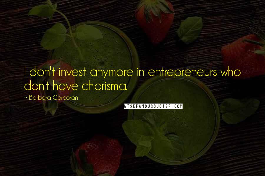 Barbara Corcoran Quotes: I don't invest anymore in entrepreneurs who don't have charisma.