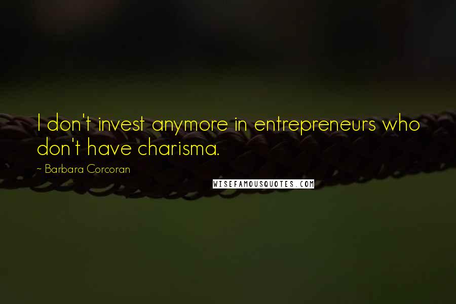 Barbara Corcoran Quotes: I don't invest anymore in entrepreneurs who don't have charisma.