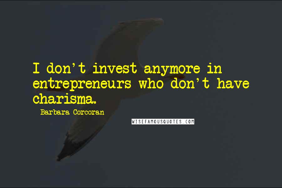 Barbara Corcoran Quotes: I don't invest anymore in entrepreneurs who don't have charisma.