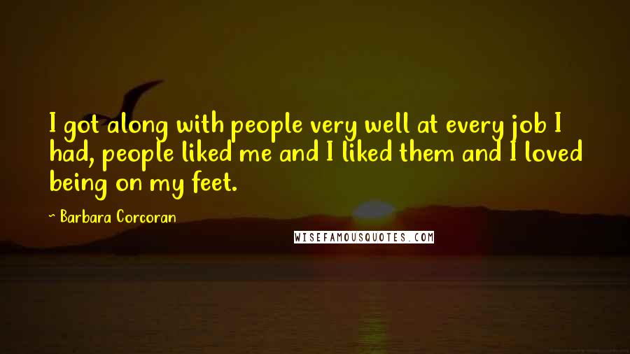 Barbara Corcoran Quotes: I got along with people very well at every job I had, people liked me and I liked them and I loved being on my feet.