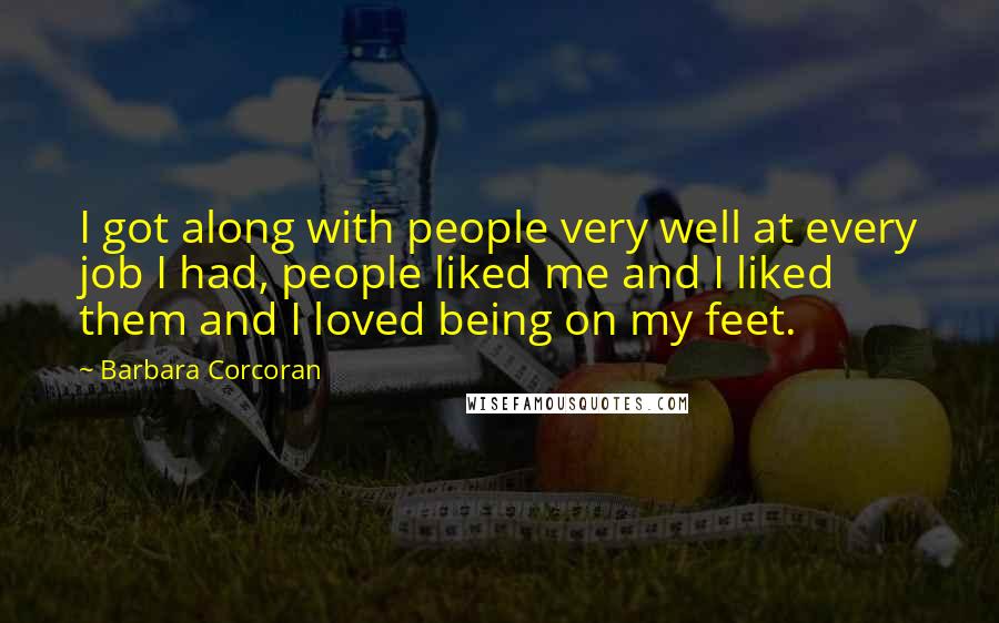 Barbara Corcoran Quotes: I got along with people very well at every job I had, people liked me and I liked them and I loved being on my feet.