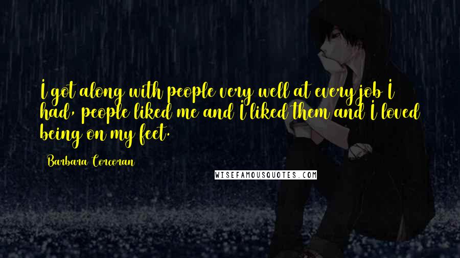 Barbara Corcoran Quotes: I got along with people very well at every job I had, people liked me and I liked them and I loved being on my feet.