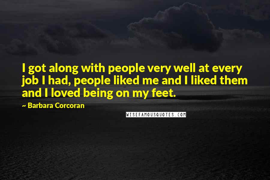 Barbara Corcoran Quotes: I got along with people very well at every job I had, people liked me and I liked them and I loved being on my feet.