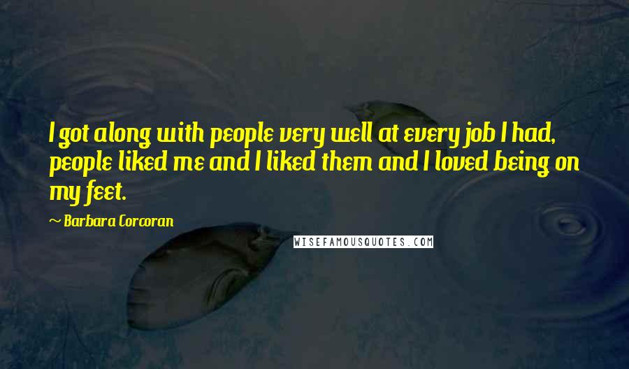 Barbara Corcoran Quotes: I got along with people very well at every job I had, people liked me and I liked them and I loved being on my feet.