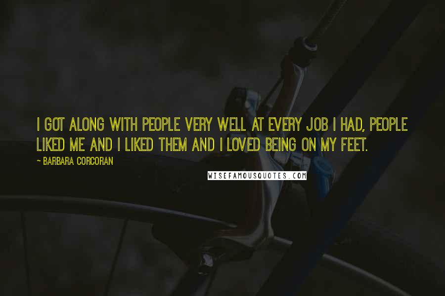 Barbara Corcoran Quotes: I got along with people very well at every job I had, people liked me and I liked them and I loved being on my feet.