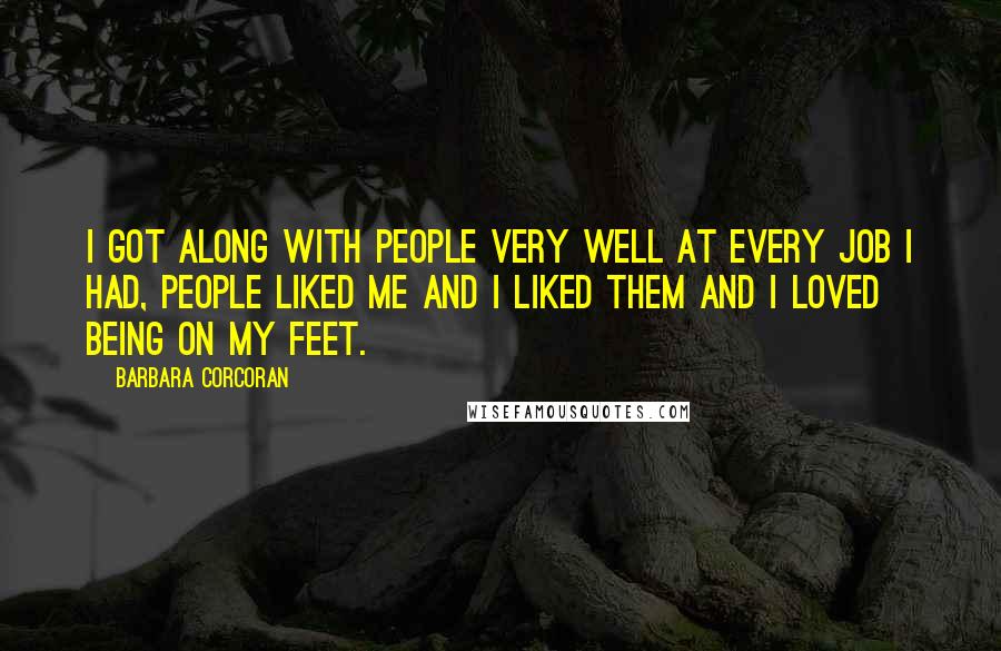 Barbara Corcoran Quotes: I got along with people very well at every job I had, people liked me and I liked them and I loved being on my feet.