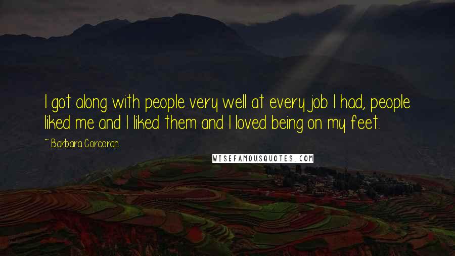 Barbara Corcoran Quotes: I got along with people very well at every job I had, people liked me and I liked them and I loved being on my feet.