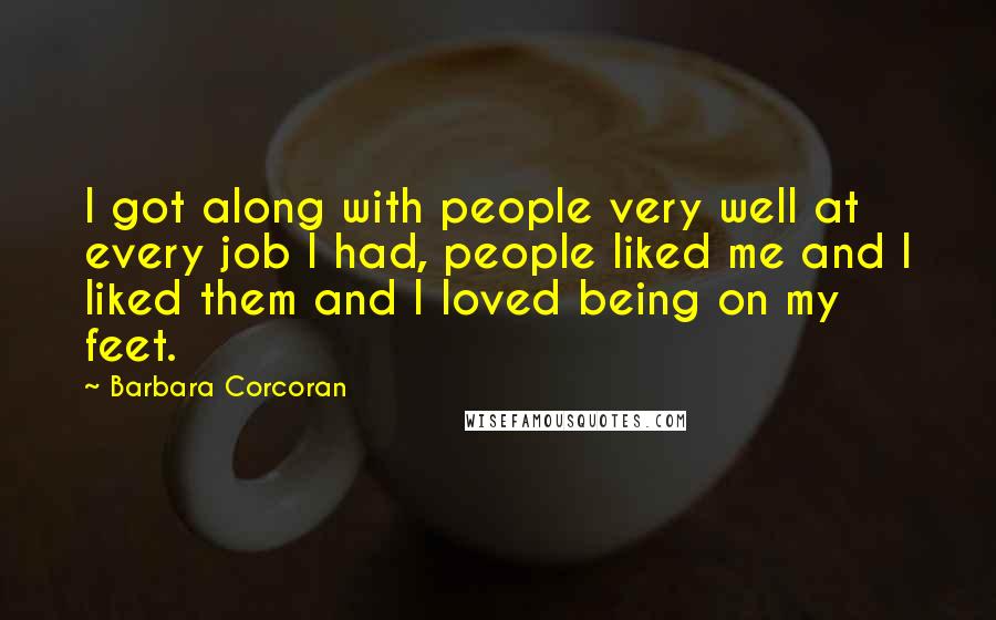 Barbara Corcoran Quotes: I got along with people very well at every job I had, people liked me and I liked them and I loved being on my feet.