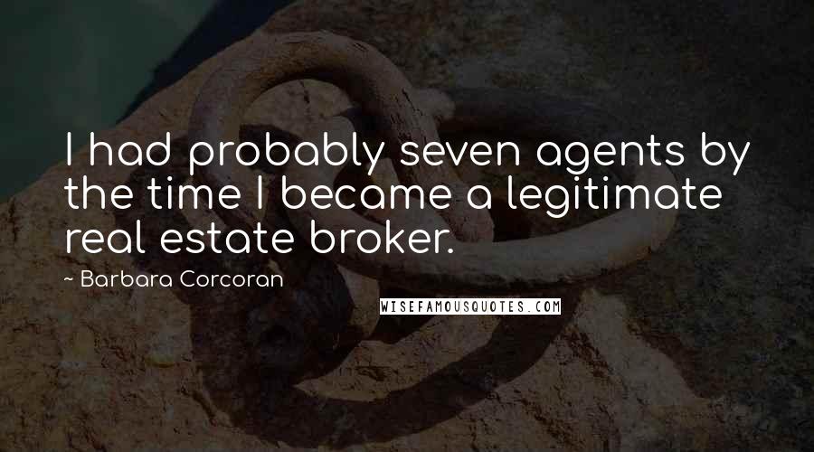 Barbara Corcoran Quotes: I had probably seven agents by the time I became a legitimate real estate broker.