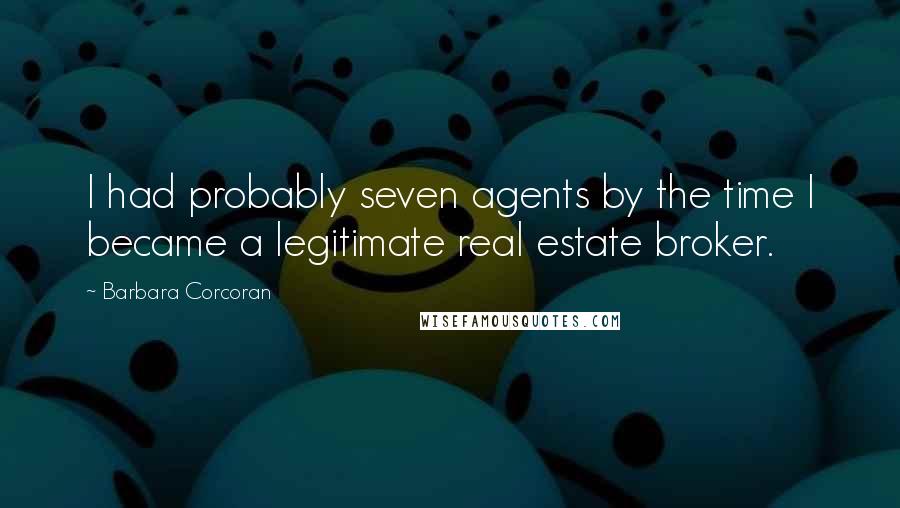 Barbara Corcoran Quotes: I had probably seven agents by the time I became a legitimate real estate broker.