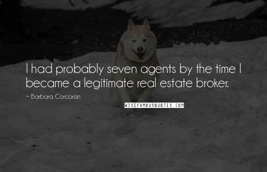 Barbara Corcoran Quotes: I had probably seven agents by the time I became a legitimate real estate broker.