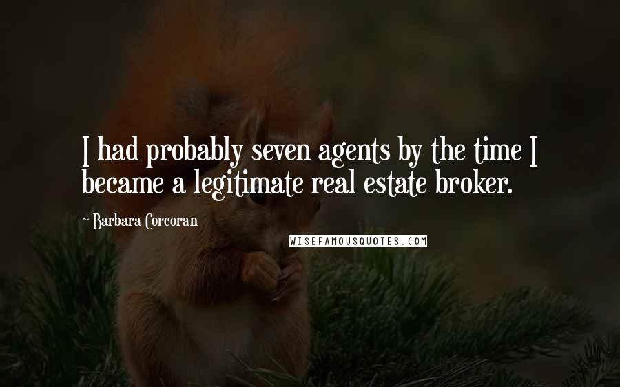 Barbara Corcoran Quotes: I had probably seven agents by the time I became a legitimate real estate broker.