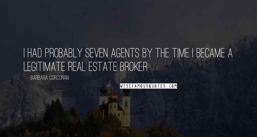 Barbara Corcoran Quotes: I had probably seven agents by the time I became a legitimate real estate broker.