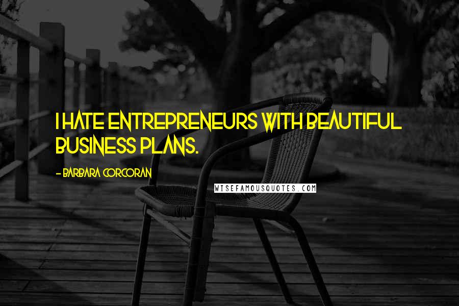 Barbara Corcoran Quotes: I hate entrepreneurs with beautiful business plans.