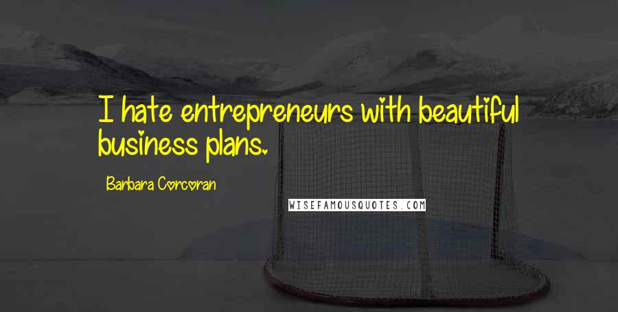 Barbara Corcoran Quotes: I hate entrepreneurs with beautiful business plans.