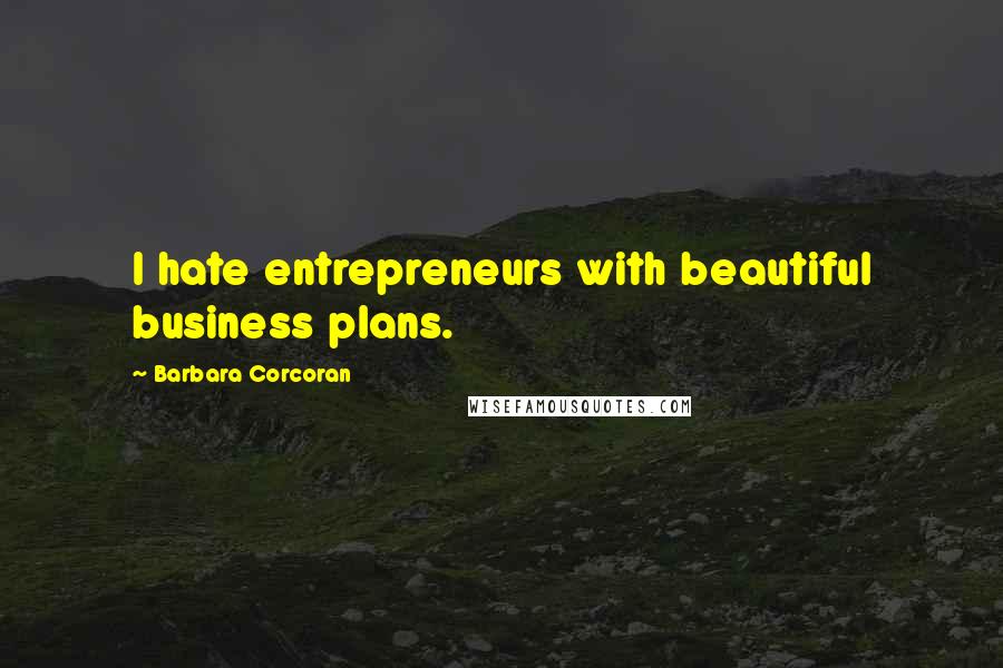 Barbara Corcoran Quotes: I hate entrepreneurs with beautiful business plans.