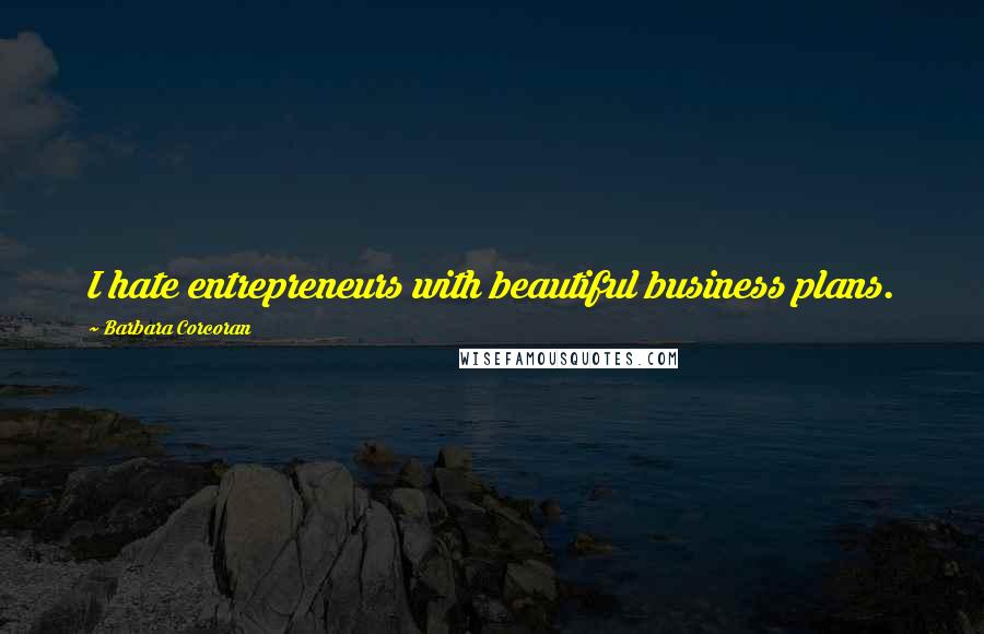 Barbara Corcoran Quotes: I hate entrepreneurs with beautiful business plans.