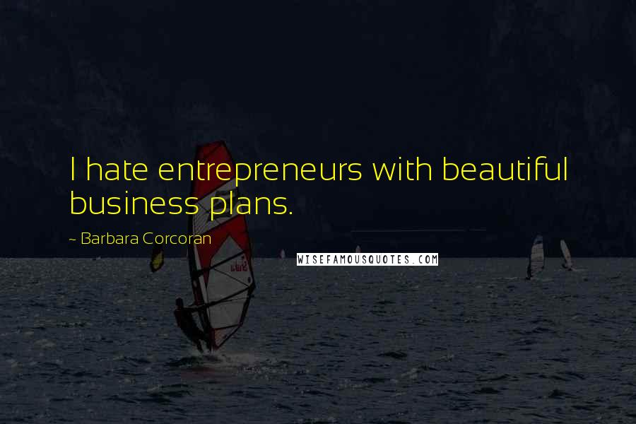 Barbara Corcoran Quotes: I hate entrepreneurs with beautiful business plans.