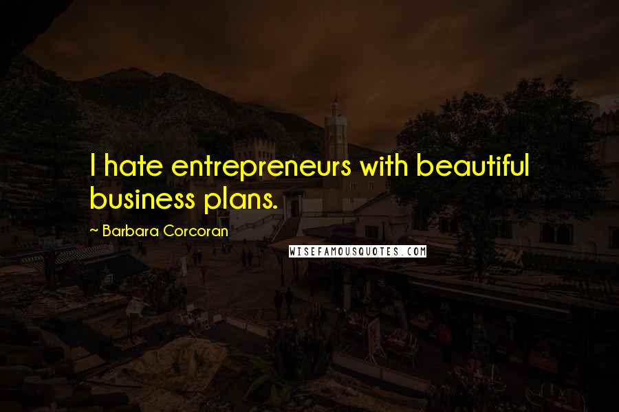 Barbara Corcoran Quotes: I hate entrepreneurs with beautiful business plans.