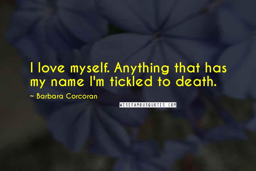 Barbara Corcoran Quotes: I love myself. Anything that has my name I'm tickled to death.