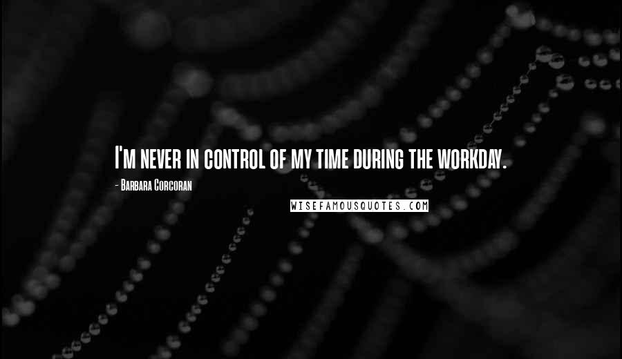 Barbara Corcoran Quotes: I'm never in control of my time during the workday.