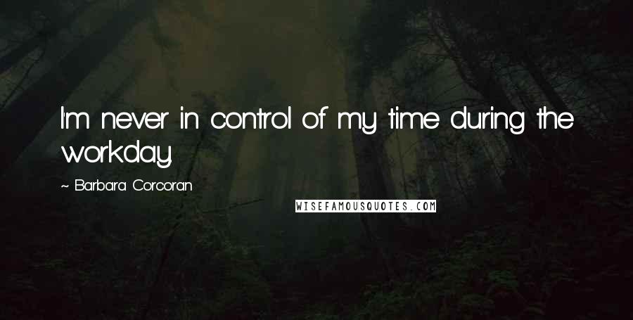 Barbara Corcoran Quotes: I'm never in control of my time during the workday.