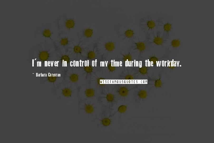 Barbara Corcoran Quotes: I'm never in control of my time during the workday.