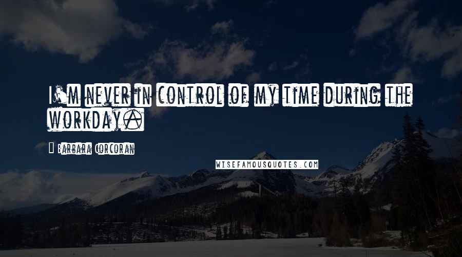 Barbara Corcoran Quotes: I'm never in control of my time during the workday.