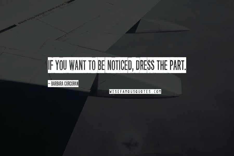 Barbara Corcoran Quotes: If you want to be noticed, dress the part.