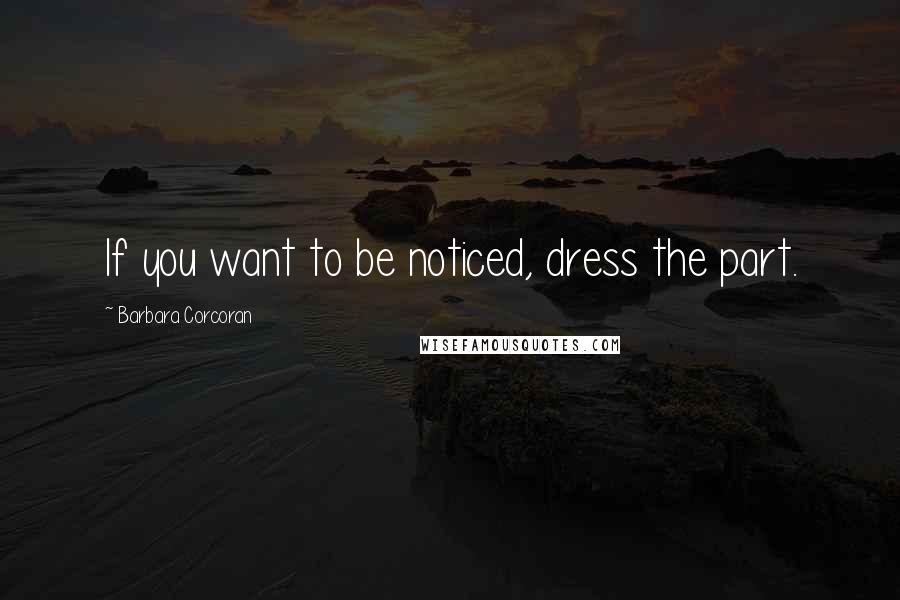 Barbara Corcoran Quotes: If you want to be noticed, dress the part.