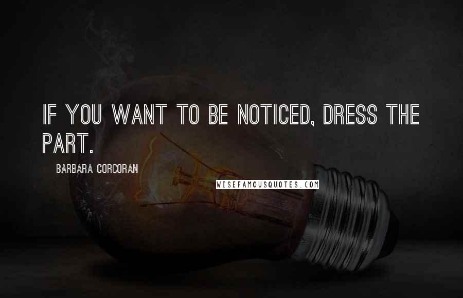 Barbara Corcoran Quotes: If you want to be noticed, dress the part.