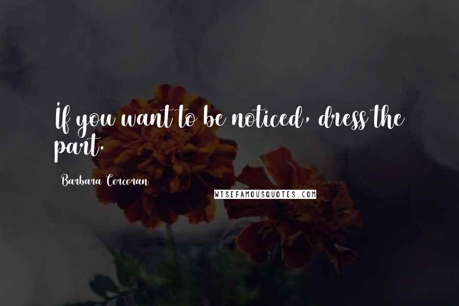 Barbara Corcoran Quotes: If you want to be noticed, dress the part.