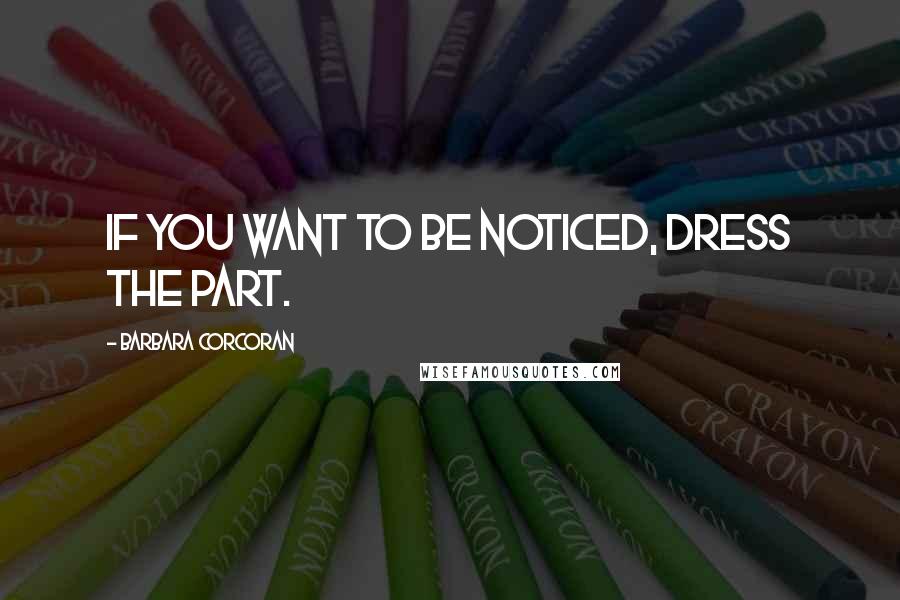 Barbara Corcoran Quotes: If you want to be noticed, dress the part.